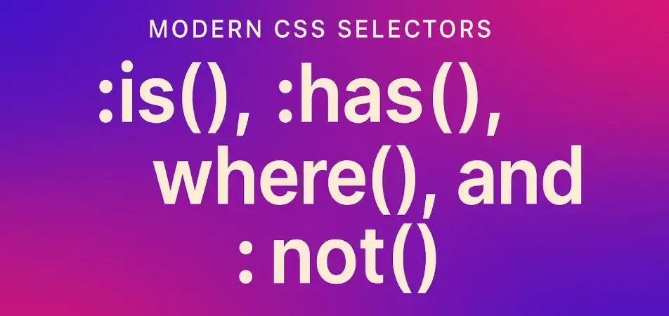 Modern CSS Selectors: :is(), :has(), :where(), and :not() - The Game Changers You Need to Knowv